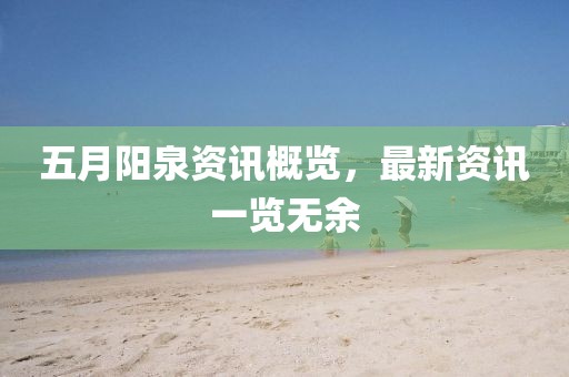 五月陽泉資訊概覽，最新資訊一覽無余