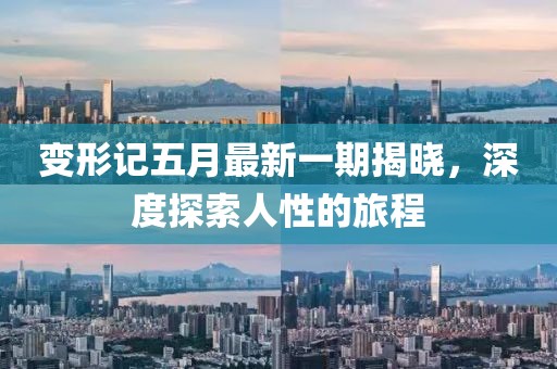 變形記五月最新一期揭曉，深度探索人性的旅程