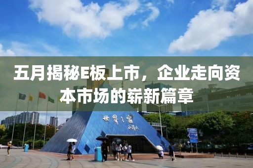 五月揭秘E板上市，企業(yè)走向資本市場的嶄新篇章