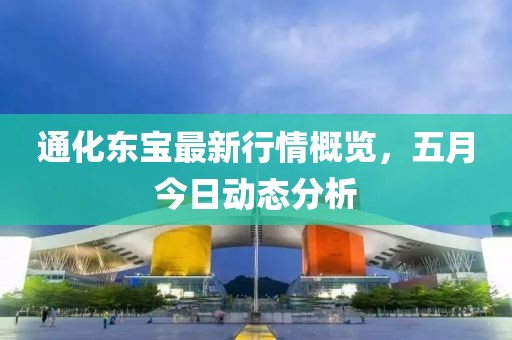 通化東寶最新行情概覽，五月今日動(dòng)態(tài)分析