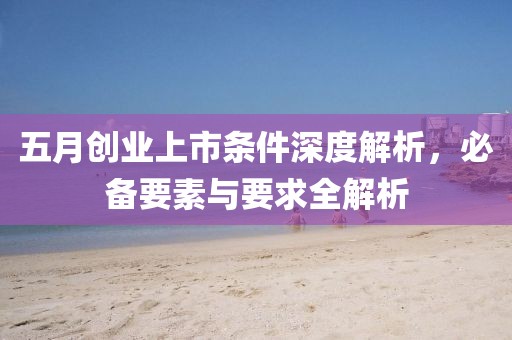 五月創(chuàng)業(yè)上市條件深度解析，必備要素與要求全解析