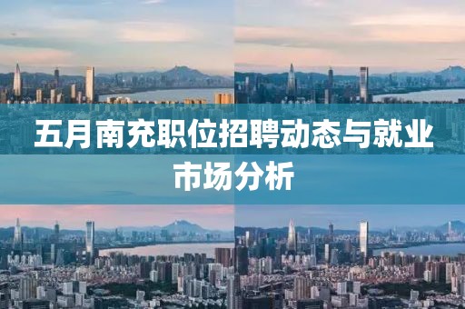 五月南充職位招聘動態(tài)與就業(yè)市場分析