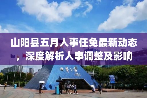山陽縣五月人事任免最新動態(tài)，深度解析人事調(diào)整及影響
