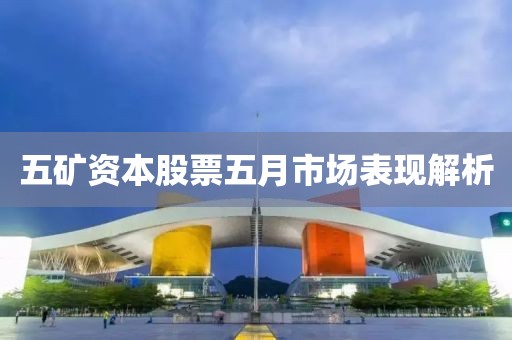五礦資本股票五月市場表現(xiàn)解析
