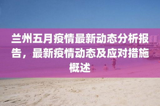 蘭州五月疫情最新動(dòng)態(tài)分析報(bào)告，最新疫情動(dòng)態(tài)及應(yīng)對措施概述
