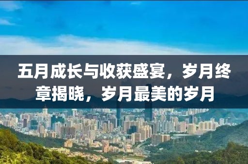 五月成長與收獲盛宴，歲月終章揭曉，歲月最美的歲月