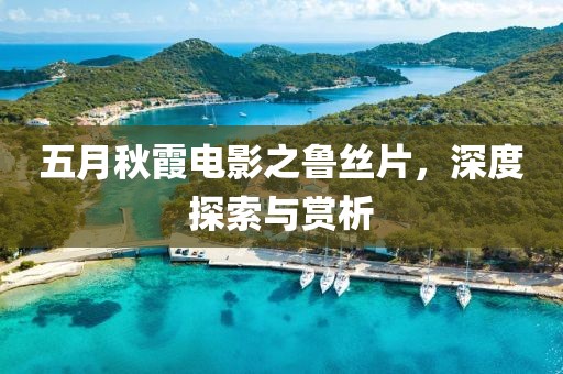 五月秋霞電影之魯絲片，深度探索與賞析