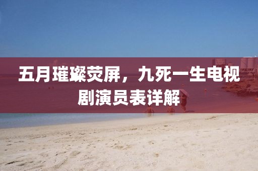 五月璀璨熒屏，九死一生電視劇演員表詳解
