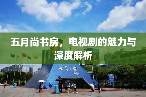 五月尚書房，電視劇的魅力與深度解析