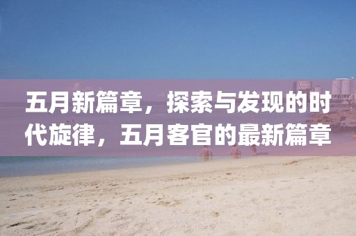 五月新篇章，探索與發(fā)現(xiàn)的時代旋律，五月客官的最新篇章