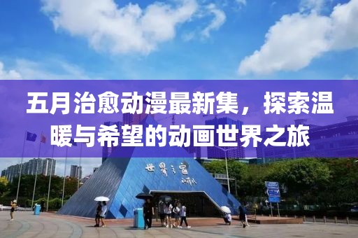 五月治愈動(dòng)漫最新集，探索溫暖與希望的動(dòng)畫世界之旅