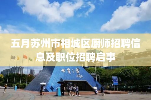 五月蘇州市相城區(qū)廚師招聘信息及職位招聘啟事