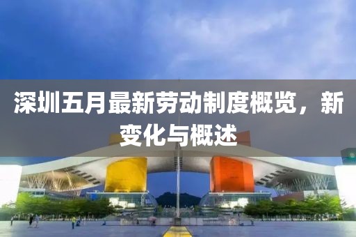 深圳五月最新勞動制度概覽，新變化與概述