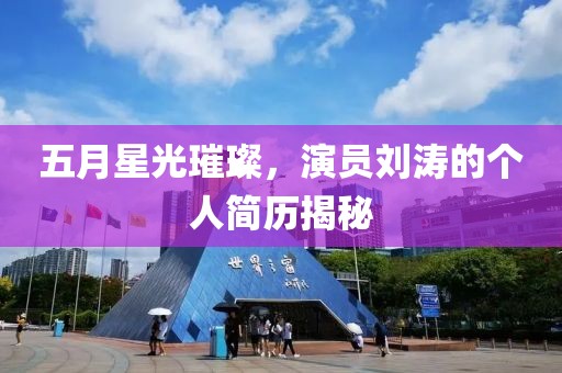 五月星光璀璨，演員劉濤的個(gè)人簡歷揭秘