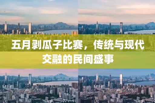 五月剝瓜子比賽，傳統(tǒng)與現(xiàn)代交融的民間盛事