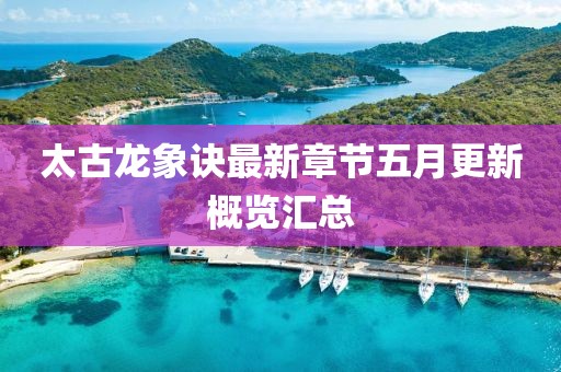 太古龍象訣最新章節(jié)五月更新概覽匯總