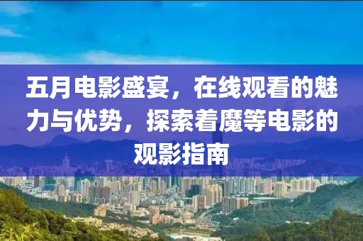 五月電影盛宴，在線觀看的魅力與優(yōu)勢，探索著魔等電影的觀影指南