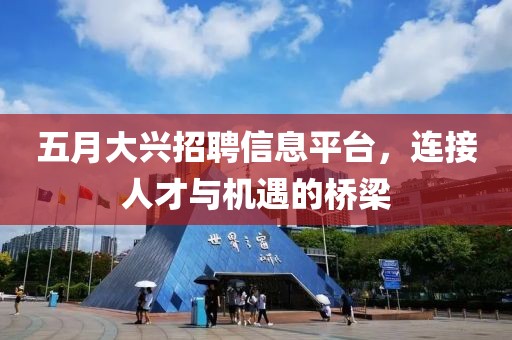 五月大興招聘信息平臺(tái)，連接人才與機(jī)遇的橋梁