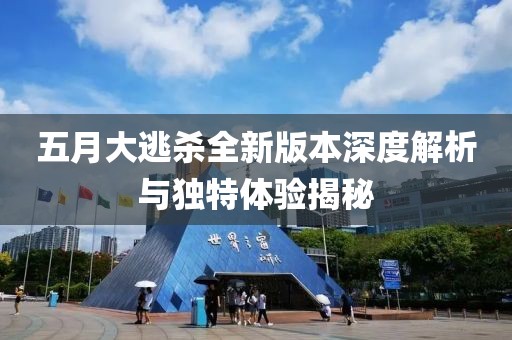 五月大逃殺全新版本深度解析與獨特體驗揭秘