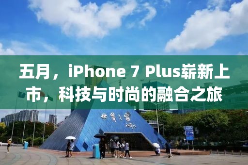 五月，iPhone 7 Plus嶄新上市，科技與時(shí)尚的融合之旅