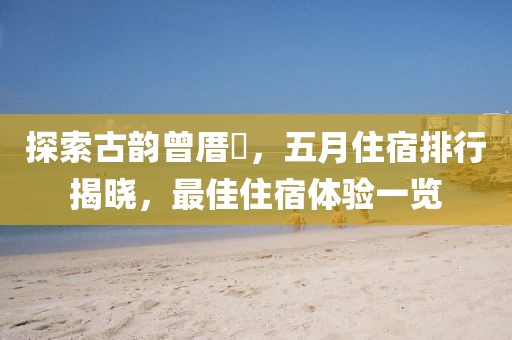 探索古韻曾厝垵，五月住宿排行揭曉，最佳住宿體驗一覽