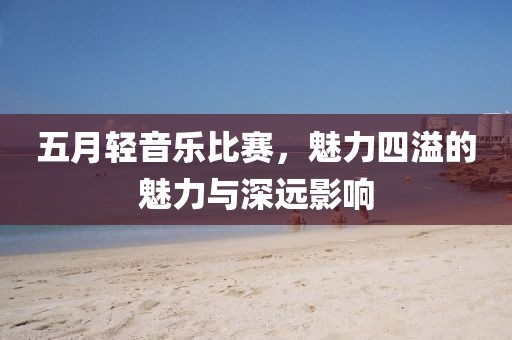 五月輕音樂比賽，魅力四溢的魅力與深遠影響