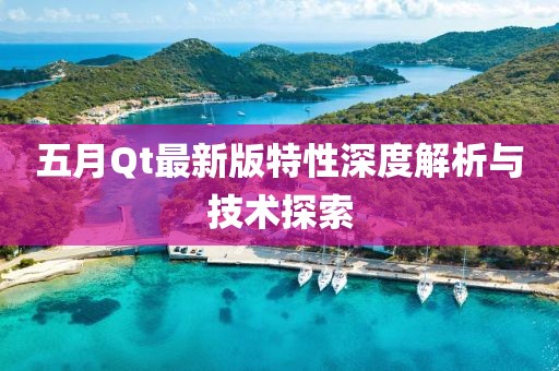 五月Qt最新版特性深度解析與技術(shù)探索