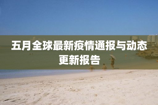 五月全球最新疫情通報與動態(tài)更新報告