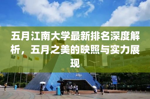 五月江南大學(xué)最新排名深度解析，五月之美的映照與實(shí)力展現(xiàn)