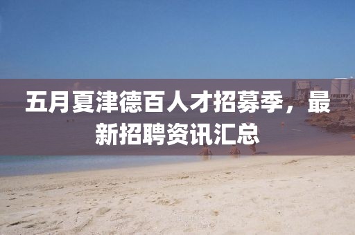 五月夏津德百人才招募季，最新招聘資訊匯總