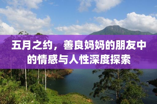 五月之約，善良媽媽的朋友中的情感與人性深度探索