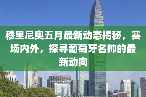 穆里尼奧五月最新動(dòng)態(tài)揭秘，賽場(chǎng)內(nèi)外，探尋葡萄牙名帥的最新動(dòng)向