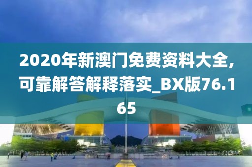 2020年新澳門免費資料大全,可靠解答解釋落實_BX版76.165