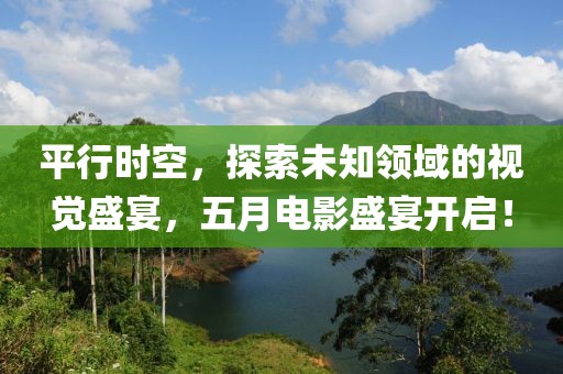 平行時空，探索未知領(lǐng)域的視覺盛宴，五月電影盛宴開啟！