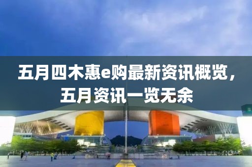 五月四木惠e購最新資訊概覽，五月資訊一覽無余