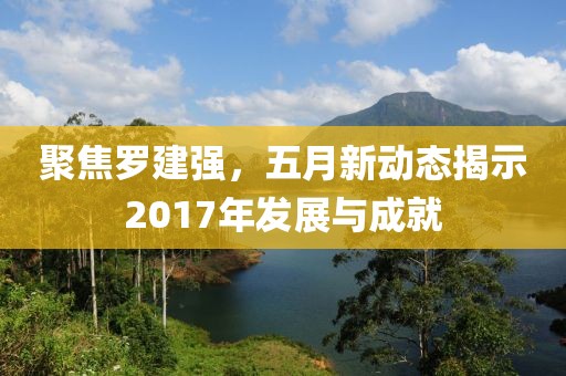 聚焦羅建強，五月新動態(tài)揭示2017年發(fā)展與成就