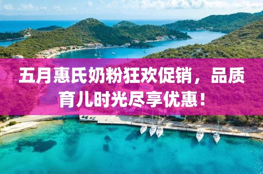 五月惠氏奶粉狂歡促銷，品質(zhì)育兒時(shí)光盡享優(yōu)惠！