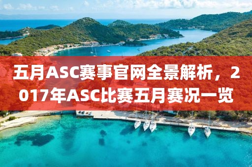 五月ASC賽事官網(wǎng)全景解析，2017年ASC比賽五月賽況一覽