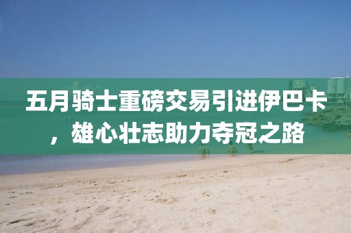 五月騎士重磅交易引進(jìn)伊巴卡，雄心壯志助力奪冠之路