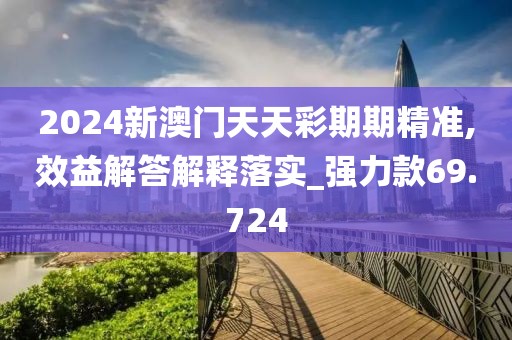 2024新澳門天天彩期期精準(zhǔn),效益解答解釋落實(shí)_強(qiáng)力款69.724