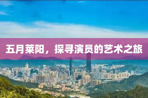 五月萊陽(yáng)，探尋演員的藝術(shù)之旅