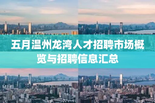 五月溫州龍灣人才招聘市場(chǎng)概覽與招聘信息匯總