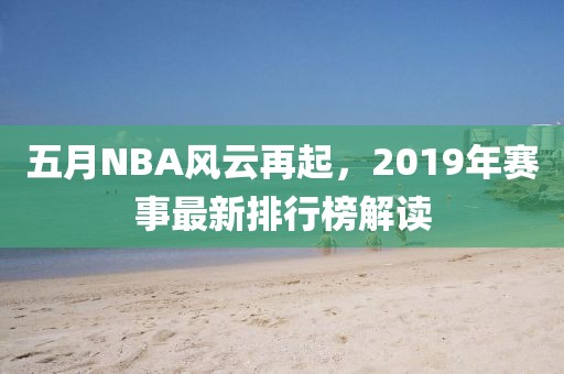五月NBA風(fēng)云再起，2019年賽事最新排行榜解讀