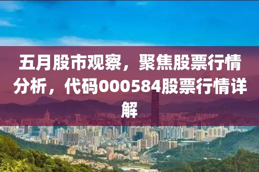 五月股市觀察，聚焦股票行情分析，代碼000584股票行情詳解