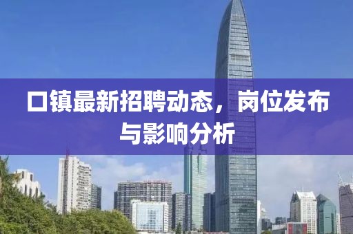 口鎮(zhèn)最新招聘動(dòng)態(tài)，崗位發(fā)布與影響分析