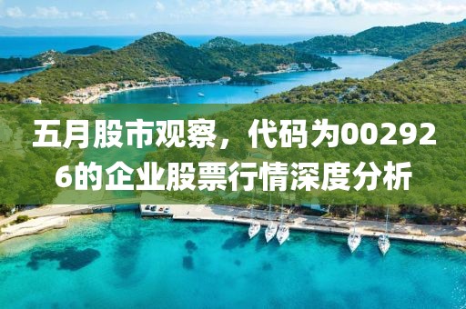 五月股市觀察，代碼為002926的企業(yè)股票行情深度分析