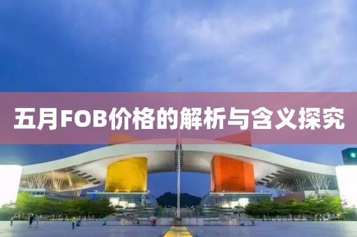 五月FOB價(jià)格的解析與含義探究