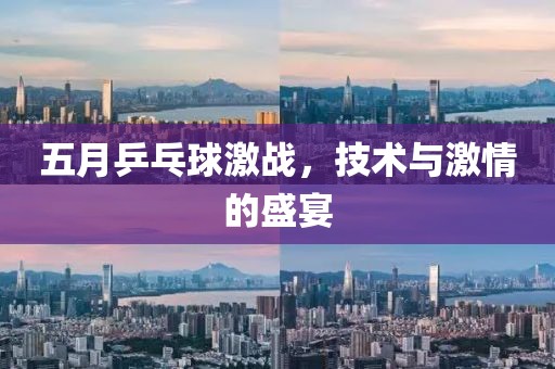 五月乒乓球激戰(zhàn)，技術與激情的盛宴