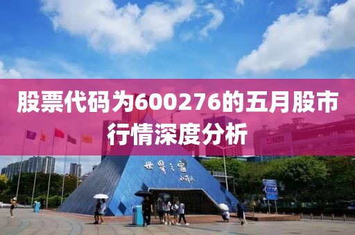 股票代碼為600276的五月股市行情深度分析