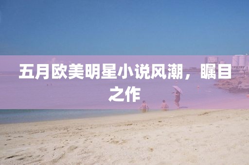 五月歐美明星小說風(fēng)潮，矚目之作